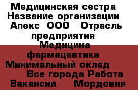 Медицинская сестра › Название организации ­ Апекс, ООО › Отрасль предприятия ­ Медицина, фармацевтика › Минимальный оклад ­ 20 000 - Все города Работа » Вакансии   . Мордовия респ.